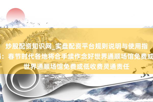 炒股配资知识网_实盘配资平台规则说明与使用指南 国度体育总局：春节时代各地将合手续作念好世界通顺场馆免费或低收费灵通责任