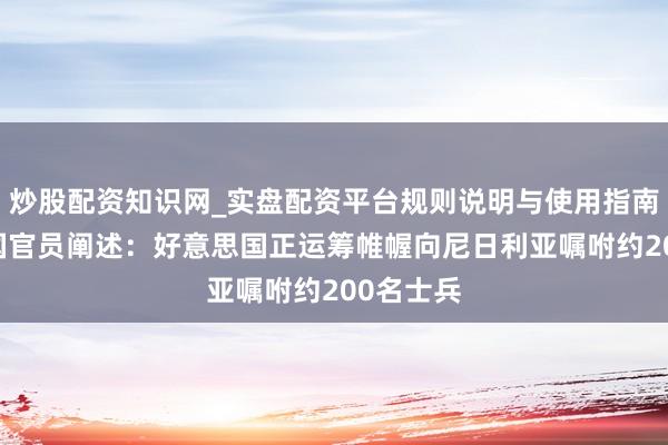 炒股配资知识网_实盘配资平台规则说明与使用指南 好意思国官员阐述：好意思国正运筹帷幄向尼日利亚嘱咐约200名士兵