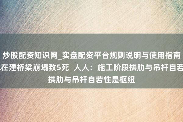 炒股配资知识网_实盘配资平台规则说明与使用指南 江苏响水在建桥梁崩塌致5死  人人：施工阶段拱肋与吊杆自若性是枢纽