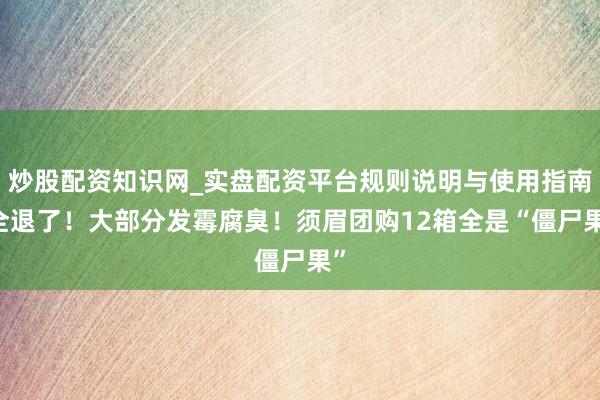 炒股配资知识网_实盘配资平台规则说明与使用指南 全退了！大部分发霉腐臭！须眉团购12箱全是“僵尸果”