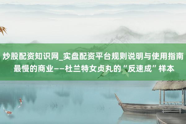 炒股配资知识网_实盘配资平台规则说明与使用指南 最慢的商业——杜兰特女贞丸的“反速成”样本