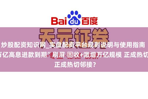 炒股配资知识网_实盘配资平台规则说明与使用指南 “50万亿高息进款到期”刷屏 固收+激增万亿规模 正成热切邻接？