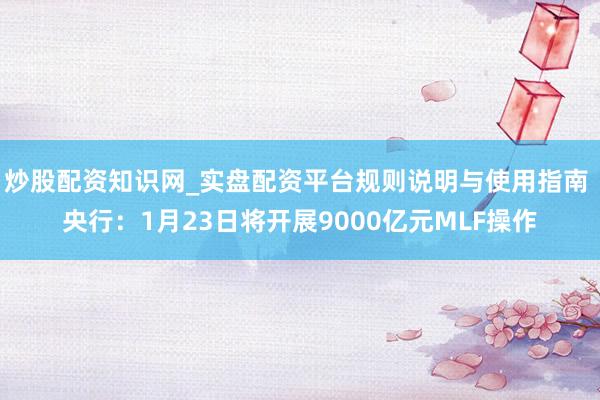 炒股配资知识网_实盘配资平台规则说明与使用指南 央行：1月23日将开展9000亿元MLF操作