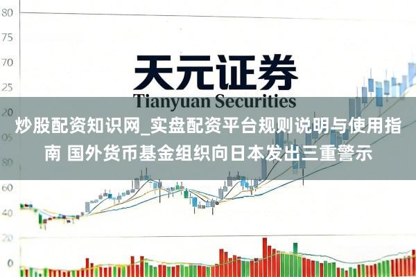 炒股配资知识网_实盘配资平台规则说明与使用指南 国外货币基金组织向日本发出三重警示