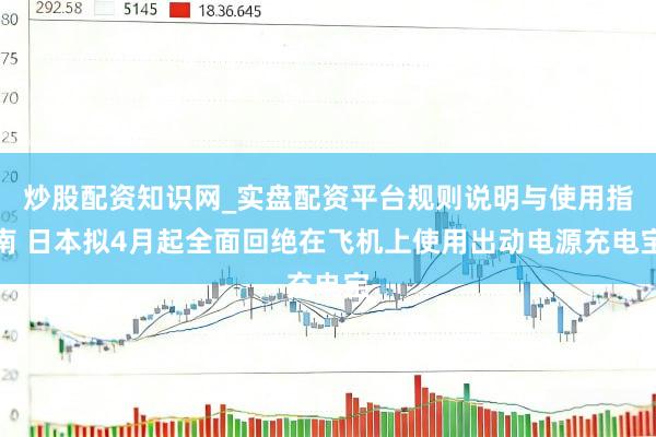 炒股配资知识网_实盘配资平台规则说明与使用指南 日本拟4月起全面回绝在飞机上使用出动电源充电宝