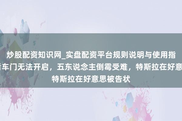 炒股配资知识网_实盘配资平台规则说明与使用指南 碰撞后车门无法开启，五东说念主倒霉受难，特斯拉在好意思被告状