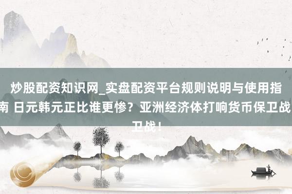 炒股配资知识网_实盘配资平台规则说明与使用指南 日元韩元正比谁更惨？亚洲经济体打响货币保卫战！