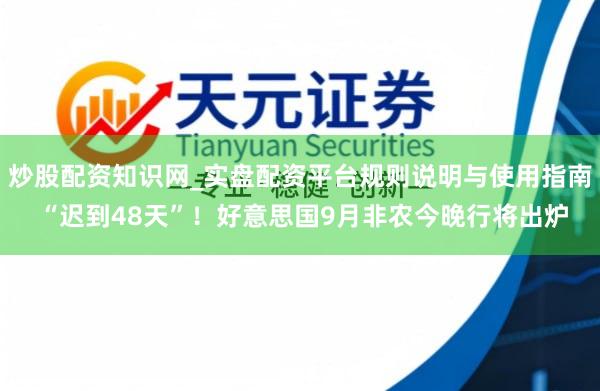 炒股配资知识网_实盘配资平台规则说明与使用指南 “迟到48天”！好意思国9月非农今晚行将出炉