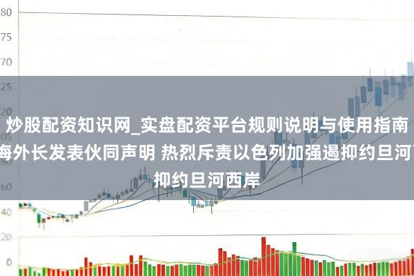 炒股配资知识网_实盘配资平台规则说明与使用指南 19海外长发表伙同声明 热烈斥责以色列加强遏抑约旦河西岸