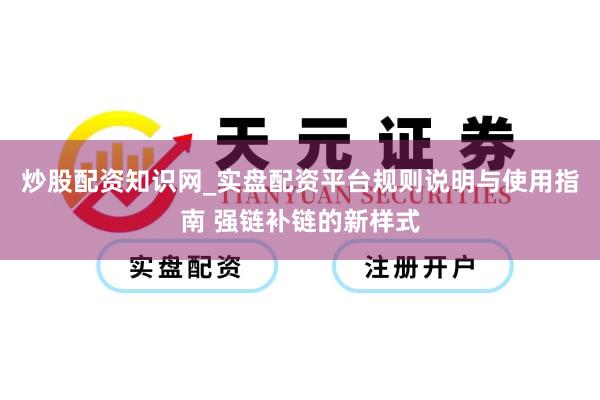 炒股配资知识网_实盘配资平台规则说明与使用指南 强链补链的新样式