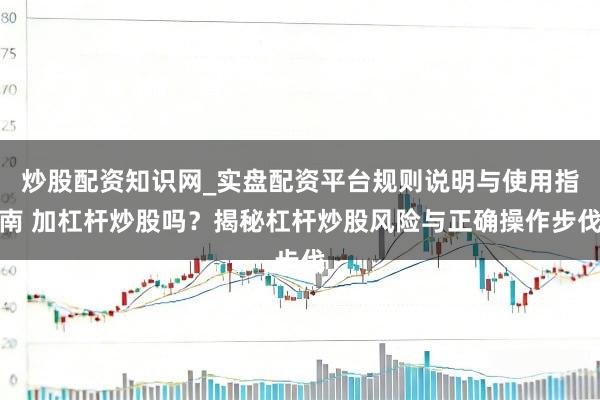 炒股配资知识网_实盘配资平台规则说明与使用指南 加杠杆炒股吗？揭秘杠杆炒股风险与正确操作步伐