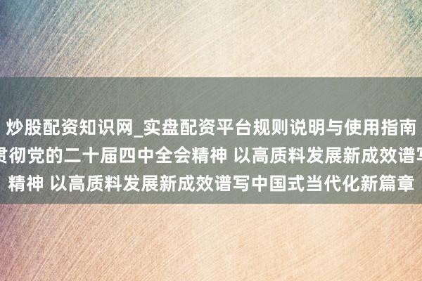 炒股配资知识网_实盘配资平台规则说明与使用指南 签字著作 | 深入学习贯彻党的二十届四中全会精神 以高质料发展新成效谱写中国式当代化新篇章