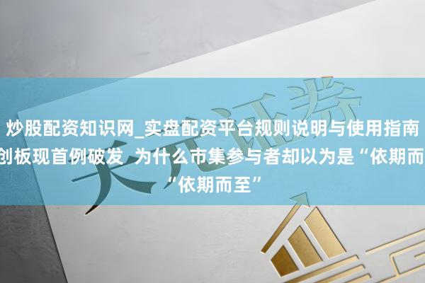 炒股配资知识网_实盘配资平台规则说明与使用指南 科创板现首例破发  为什么市集参与者却以为是“依期而至”
