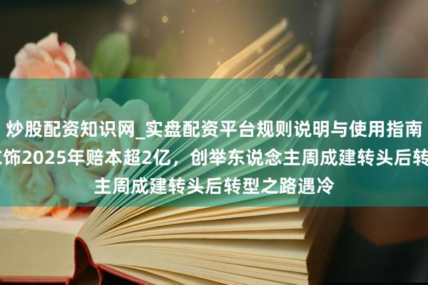 炒股配资知识网_实盘配资平台规则说明与使用指南 好意思邦衣饰2025年赔本超2亿，创举东说念主周成建转头后转型之路遇冷