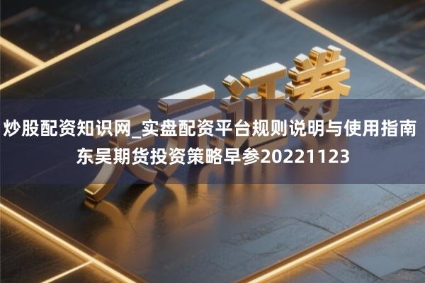 炒股配资知识网_实盘配资平台规则说明与使用指南 东吴期货投资策略早参20221123