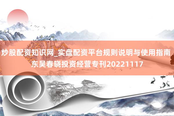 炒股配资知识网_实盘配资平台规则说明与使用指南 东吴春晓投资经营专刊20221117