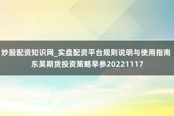 炒股配资知识网_实盘配资平台规则说明与使用指南 东吴期货投资策略早参20221117