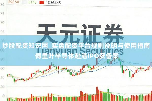 炒股配资知识网_实盘配资平台规则说明与使用指南 傅里叶半导体赴港IPO获备案
