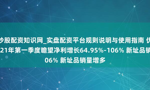 炒股配资知识网_实盘配资平台规则说明与使用指南 优博讯2021年第一季度瞻望净利增长64.95%-106% 新址品销量增多