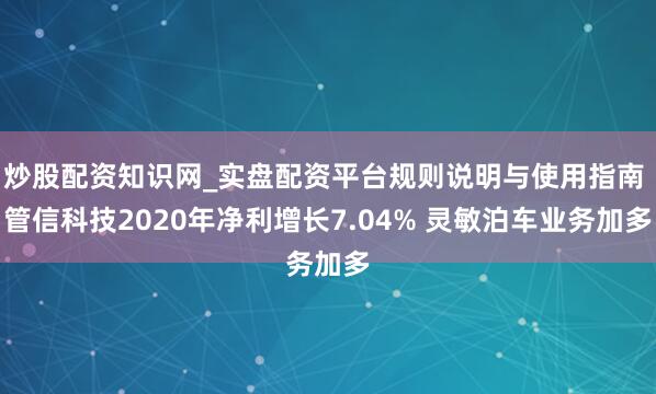 炒股配资知识网_实盘配资平台规则说明与使用指南 管信科技2020年净利增长7.04% 灵敏泊车业务加多