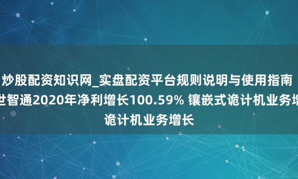 炒股配资知识网_实盘配资平台规则说明与使用指南 捷世智通2020年净利增长100.59% 镶嵌式诡计机业务增长