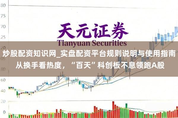 炒股配资知识网_实盘配资平台规则说明与使用指南 从换手看热度，“百天”科创板不息领跑A股