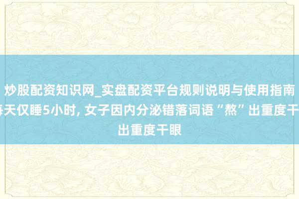 炒股配资知识网_实盘配资平台规则说明与使用指南 每天仅睡5小时, 女子因内分泌错落词语“熬”出重度干眼