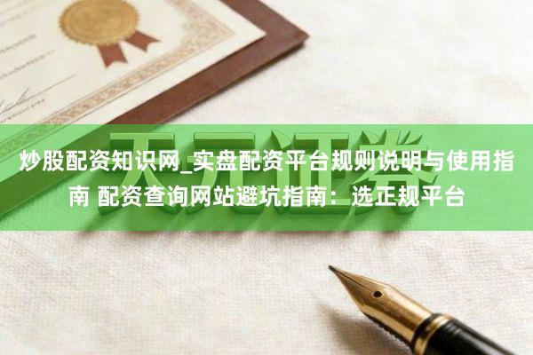 炒股配资知识网_实盘配资平台规则说明与使用指南 配资查询网站避坑指南：选正规平台