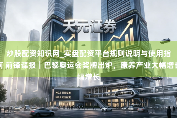 炒股配资知识网_实盘配资平台规则说明与使用指南 前锋谍报｜巴黎奥运会奖牌出炉，康养产业大幅增长