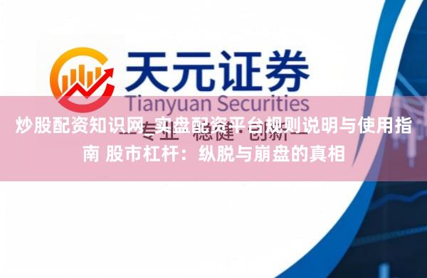 炒股配资知识网_实盘配资平台规则说明与使用指南 股市杠杆：纵脱与崩盘的真相